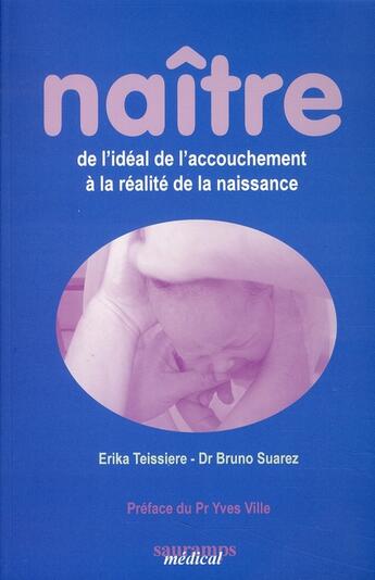 Couverture du livre « Naître de l'idéal de l'accouchement à la réalité de la naissance » de Erika Teisseiere et Bruno Suarez aux éditions Sauramps Medical