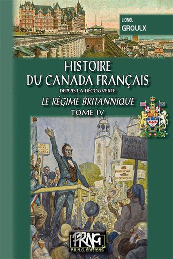 Couverture du livre « Histoire du Canada français depuis la découverte Tome 4 ; le régime britanique » de Lionel Groulx aux éditions Prng