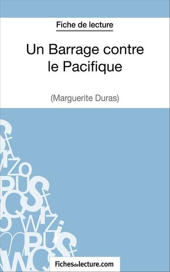 Couverture du livre « Un Barrage contre le Pacifique de Margueritte Duras : analyse complète de l'oeuvre » de Laurence Binon aux éditions Fichesdelecture.com
