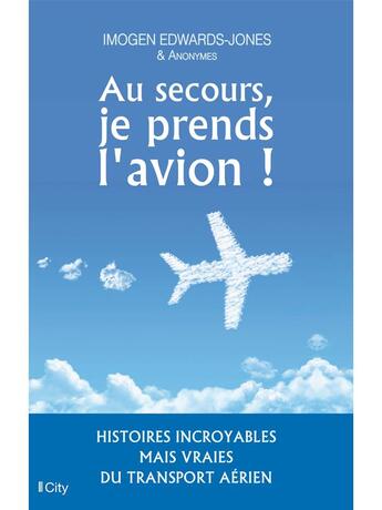 Couverture du livre « Au secours, je prends l'avion ; histoires incroyables mais vraies du transport aérien » de Imogen Edwards-Jones aux éditions City