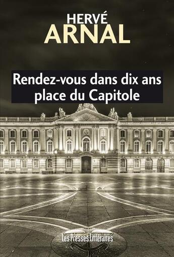Couverture du livre « Rendez-vous dans dix ans place du Capitole » de Herve Arnal aux éditions Presses Litteraires