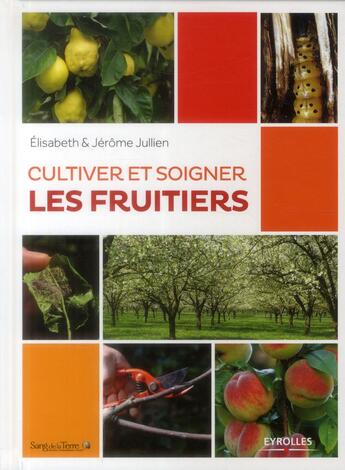 Couverture du livre « Cultiver et soigner les fruitiers » de Elisabeth Julien et Jerome Jullien aux éditions Eyrolles