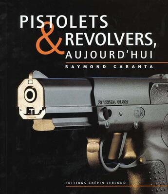 Couverture du livre « PISTOLETS & REVOLVERS AUJOUD'HUI .V1 » de Raymond Caranta aux éditions Crepin Leblond
