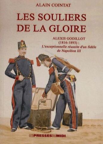 Couverture du livre « Les souliers de la gloire ; Alexis Godillot (1816-1893) : l'exceptionnelle réussite d'un fidèle de Napoléon III » de Alain Cointat aux éditions Presses Du Midi