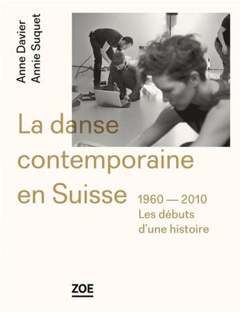 Couverture du livre « La danse contemporaine en Suisse ; 1960-2010, les débuts d'une histoire » de Annie Suquet et Anne Davier aux éditions Zoe