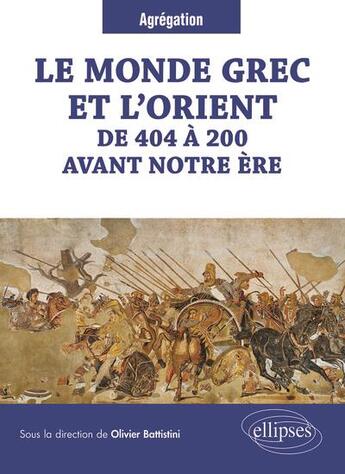 Couverture du livre « Le monde grec et l'Orient de 404 à 200 avant notre ère » de Olivier Battistini aux éditions Ellipses