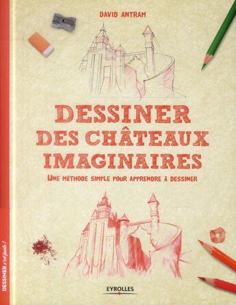 Couverture du livre « Dessiner des châteaux imaginaires ; une méthode simple pour apprendre à dessiner » de David Antram aux éditions Eyrolles