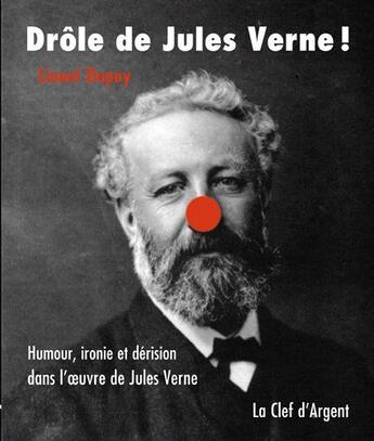 Couverture du livre « Drôle de Jules Verne ! ; humour, ironie et dérision dans l'oeuvre de Jules Verne » de Lionel Dupuy aux éditions La Clef D'argent