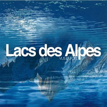 Couverture du livre « Lacs des Alpes vus du ciel » de Robert Bornecque et Francois Dardelet et Laurent Dardelet aux éditions Dardelet