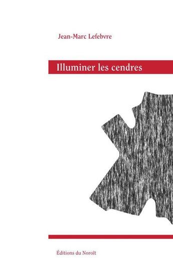 Couverture du livre « Illuminer les cendres » de Lefebvre Jean-Marc aux éditions Éditions Du Noroît