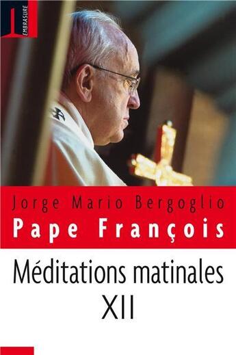Couverture du livre « Méditation matinales t.XII » de Jorge Mario Bergoglio et Pape Francois aux éditions Embrasure
