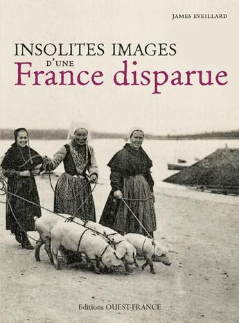 Couverture du livre « Insolites images d'une France disparue » de James-D. Eveillard aux éditions Ouest France