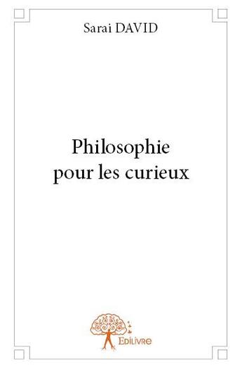 Couverture du livre « Philosophie pour les curieux » de Sarai David aux éditions Edilivre