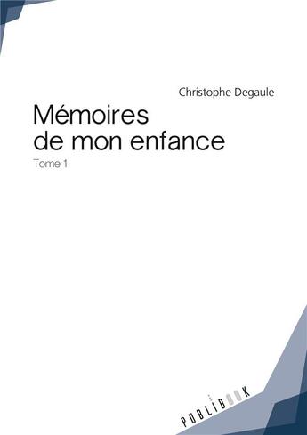 Couverture du livre « Mémoires de mon enfance Tome 1 » de Christophe Degaule aux éditions Publibook