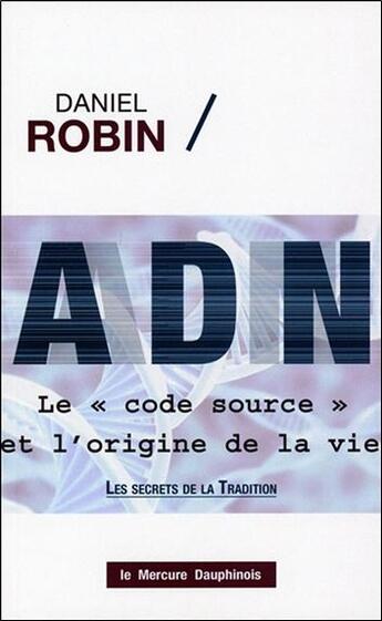 Couverture du livre « ADN ; le code source et l'origine de la vie » de Daniel Robin aux éditions Mercure Dauphinois