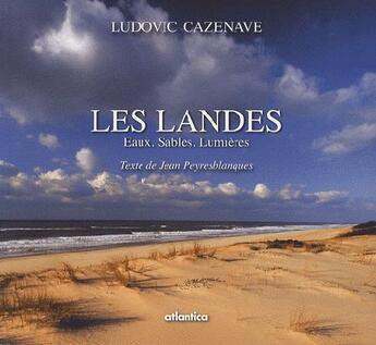 Couverture du livre « Les Landes ; eaux, sables, lumières » de Jean Peyresblanques et Ludovic Cazenave aux éditions Atlantica