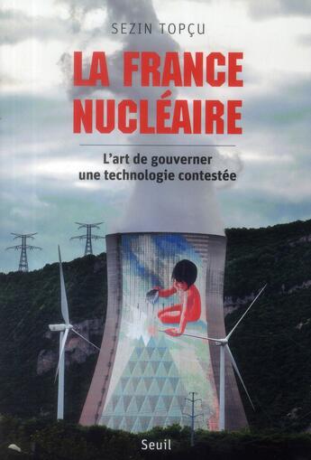 Couverture du livre « La France nucléaire ; l'art de gouverner une technologie contestée » de Sezin Topcu aux éditions Seuil