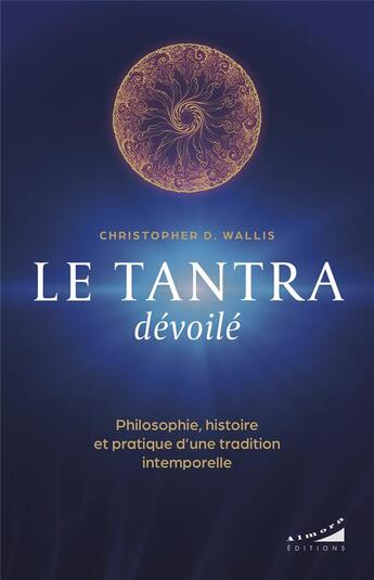 Couverture du livre « Le tantra dévoilé : Philosophie, histoire et pratique d¿une tradition intemporelle » de Christopher Wallis aux éditions Almora