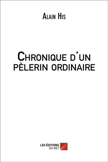 Couverture du livre « Chronique d'un pèlerin ordinaire » de Alain His aux éditions Editions Du Net