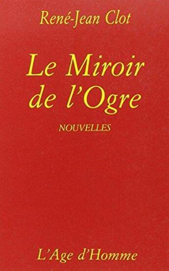 Couverture du livre « Le Miroir De L'Ogre » de Rene-Jean Clot aux éditions L'age D'homme