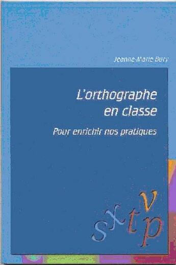 Couverture du livre « L'Orthographe En Classe ; Pour Enrichir Nos Pratiques » de Jeanne-Marie Bury aux éditions Adapt