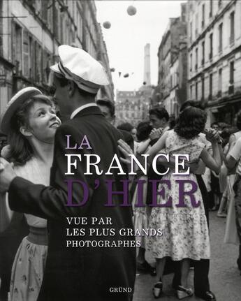 Couverture du livre « La France d'hier vue par les plus grands photographes » de Philippe Franchini aux éditions Grund