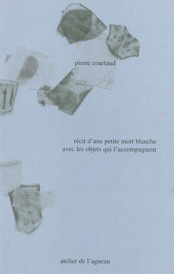 Couverture du livre « Recit d'une petite mort blanche avec les objets qui l'accompagne » de Pierre Courtaud aux éditions Atelier De L'agneau
