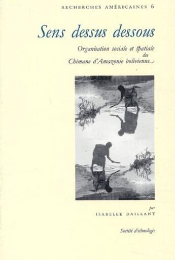 Couverture du livre « Sens dessus dessous ; organisation sociale et spatiale des chimane d'Amazonie bolivienne » de Isabelle Daillant aux éditions Societe D'ethnologie