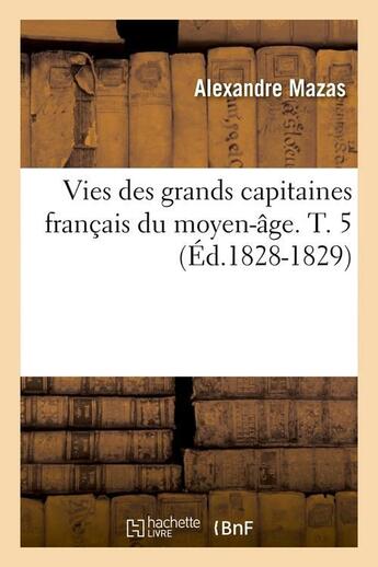 Couverture du livre « Vies des grands capitaines francais du moyen-age. t. 5 (ed.1828-1829) » de Mazas Alexandre aux éditions Hachette Bnf