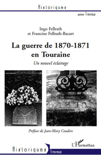 Couverture du livre « La guerre de 1870-1871 en Touraine ; un nouvel éclairage » de Ingo Fellrath et Francine Fellrath aux éditions L'harmattan