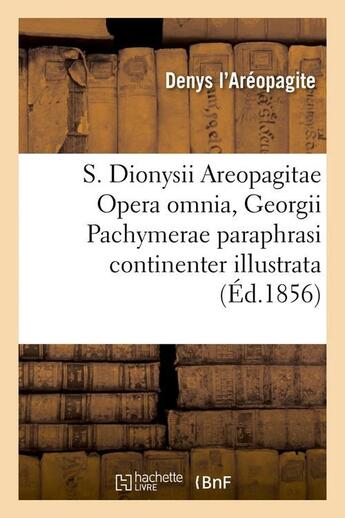 Couverture du livre « S. dionysii areopagitae opera omnia, georgii pachymerae paraphrasi continenter illustrata (ed.1856) » de Denys L'Areopagite aux éditions Hachette Bnf
