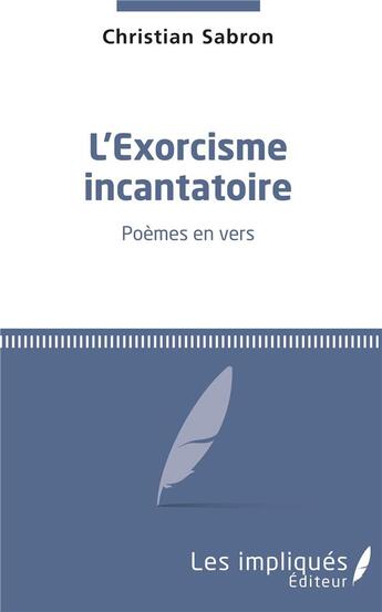 Couverture du livre « L'exorcisme incantatoire ; poèmes en vers » de Christian Sabron aux éditions Les Impliques