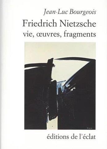 Couverture du livre « Friedrich Nietzsche, vie, oeuvres, fragments » de Jean-Luc Bourgeois aux éditions Eclat