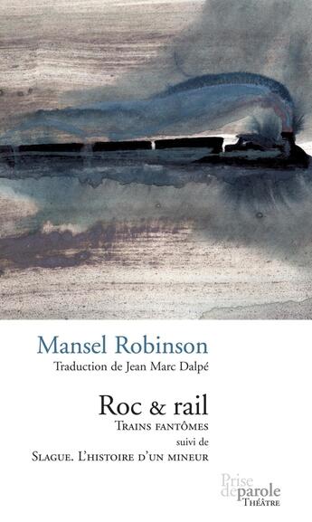 Couverture du livre « Roc et rail - trains fantômes ; Slague, l'histoire d'un mineur » de Mansel Robinson aux éditions Editions Prise De Parole