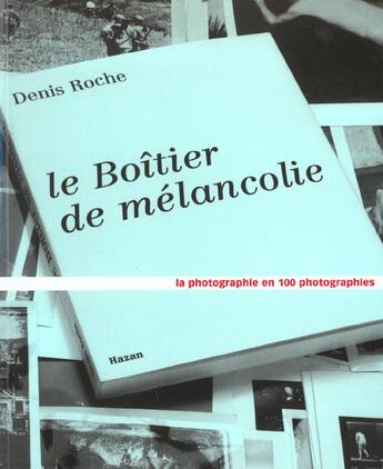 Couverture du livre « Le Boitier De La Melancolie ; La Photographie En Cent Photographie » de Denis Roche aux éditions Hazan