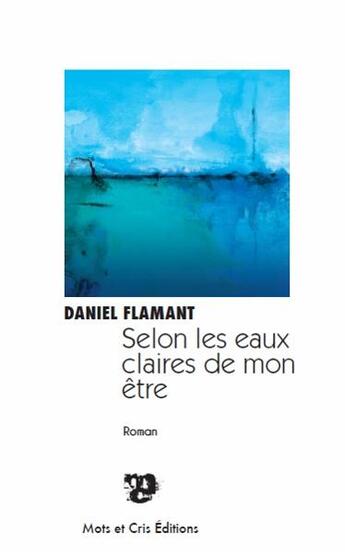 Couverture du livre « Selon les eaux claires de mon être » de Daniel Flamant aux éditions Mots Et Cris