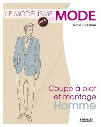 Couverture du livre « Le modélisme de mode Tome 5 ; coupe à plat et montage homme » de Teresa Gilewska aux éditions Eyrolles