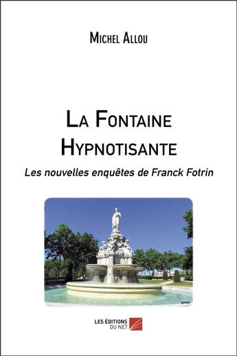 Couverture du livre « La fontaine hypnotisante ; les nouvelles enquêtes de Franck Fotrin » de Michel Allou aux éditions Editions Du Net