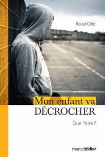 Couverture du livre « Mon enfant va décrocher ; que faire ? » de Raoul Cote aux éditions Marcel Didier