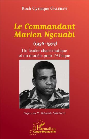 Couverture du livre « Le commandant Marien Ngouabi (1938-1977) un leader charismatique et un modèle pour l'Afrique » de Roch Cyriaque Galebayi aux éditions L'harmattan