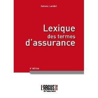 Couverture du livre « Lexique des termes d'assurance (6e édition) » de James Landel aux éditions L'argus De L'assurance