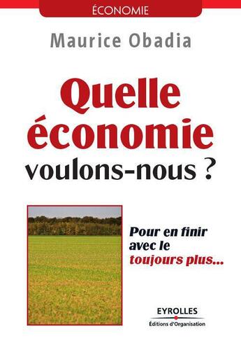 Couverture du livre « Quelle économie voulons-nous ? pour en finir avec le toujours plus... » de Maurice Obadia aux éditions Eyrolles