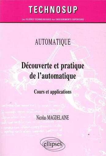 Couverture du livre « Automatique ; découverte et pratique de l automatique - cours et applications » de Nicolas Magdelaine aux éditions Ellipses