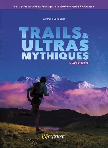 Couverture du livre « Trails & ultras mythiques ; guide et récits » de Bertrand Lellouche aux éditions Amphora