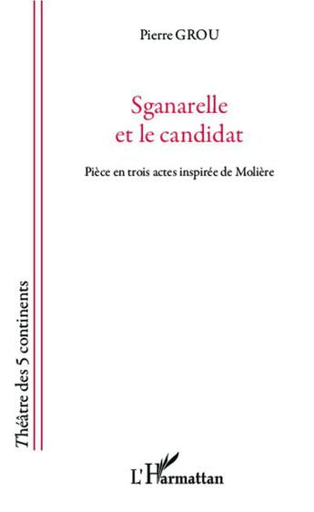 Couverture du livre « Sganarelle et le candidat ; pièce en trois actes inspirée de Molière » de Pierre Grou aux éditions L'harmattan