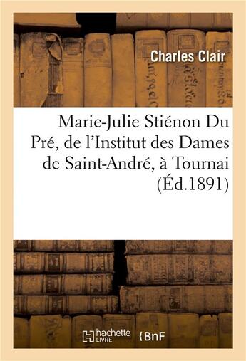 Couverture du livre « Marie-Julie Stiénon Du Pré, de l'Institut des Dames de Saint-André, à Tournai » de Charles Clair aux éditions Hachette Bnf