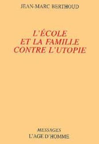 Couverture du livre « L'ecole et la famille contre l'utopie » de Jean-Marc Berthoud aux éditions L'age D'homme