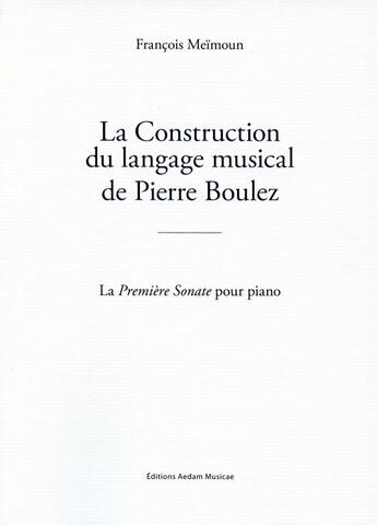 Couverture du livre « La construction du langage musical de Pierre Boulez : la première sonate pour piano » de Francois Meimoun aux éditions Aedam Musicae