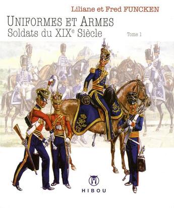 Couverture du livre « Uniformes et armes ; soldats du XIXe siècle Tome 1 » de Fred Funcken et Liliane Funcken aux éditions Hibou