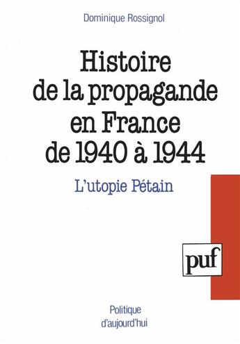 Couverture du livre « Histoire de la propagande en France de 1940 à 1944 ; l'utopie Pétain » de Dominique Rossignol aux éditions Puf